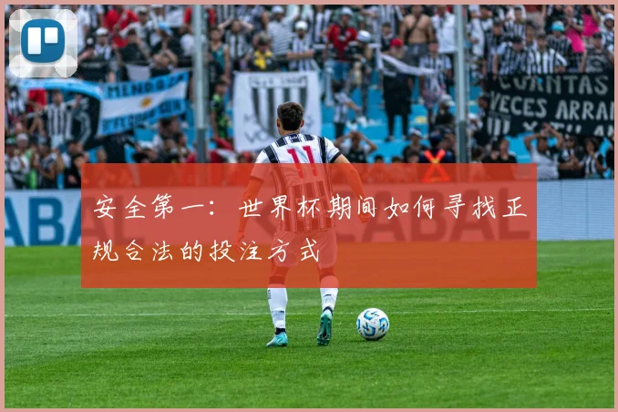 安全第一：世界杯期间如何寻找正规合法的投注方式