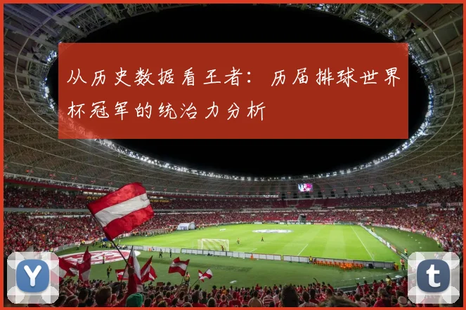 从历史数据看王者：历届排球世界杯冠军的统治力分析