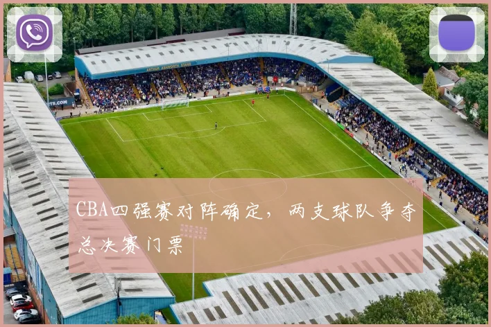 CBA四强赛对阵确定，两支球队争夺总决赛门票
