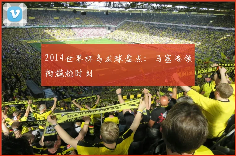 2014世界杯乌龙球盘点：马塞洛领衔尴尬时刻