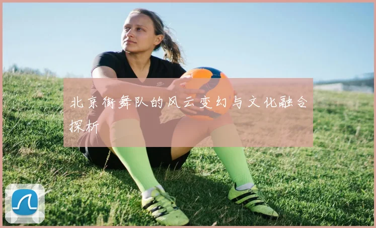 北京街舞队的风云变幻与文化融合探析