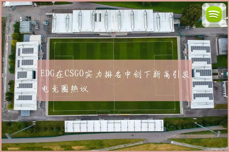 EDG在CSGO实力排名中创下新高引发电竞圈热议